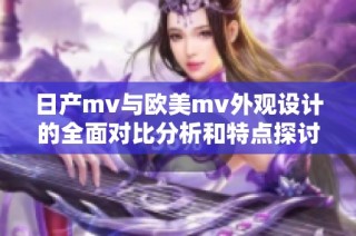 日产mv与欧美mv外观设计的全面对比分析和特点探讨