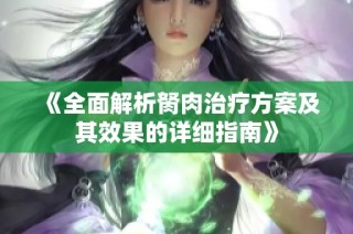 《全面解析胬肉治疗方案及其效果的详细指南》