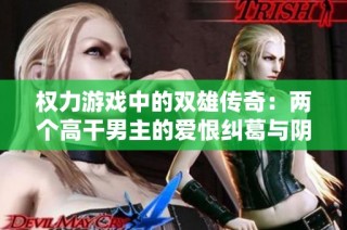 权力游戏中的双雄传奇：两个高干男主的爱恨纠葛与阴谋斗争