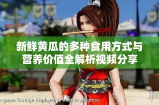 新鲜黄瓜的多种食用方式与营养价值全解析视频分享