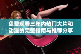 免费观看三年内热门大片和动漫的完整指南与推荐分享
