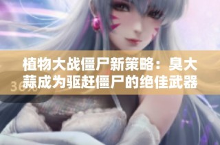 植物大战僵尸新策略：臭大蒜成为驱赶僵尸的绝佳武器