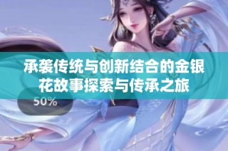 承袭传统与创新结合的金银花故事探索与传承之旅