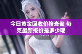 今日黄金回收价格查询 每克最新报价是多少呢