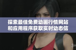 探索最佳免费动画行情网站和应用程序获取实时动态信息