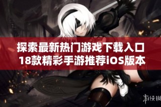 探索最新热门游戏下载入口 18款精彩手游推荐iOS版本分享