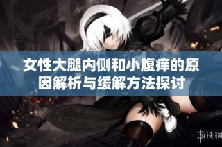 女性大腿内侧和小腹痒的原因解析与缓解方法探讨