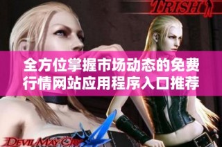 全方位掌握市场动态的免费行情网站应用程序入口推荐