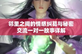 邻里之间的情感纠葛与秘密交流一对一故事详解