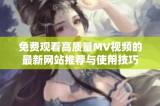 免费观看高质量MV视频的最新网站推荐与使用技巧