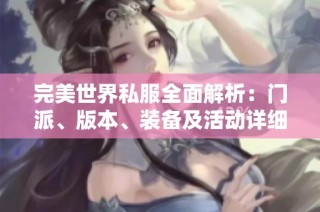 完美世界私服全面解析：门派、版本、装备及活动详细攻略