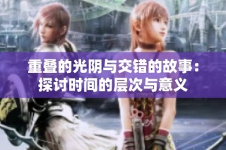 重叠的光阴与交错的故事：探讨时间的层次与意义