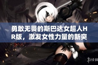 勇敢无畏的斯巴达女超人HR版，激发女性力量的新突破