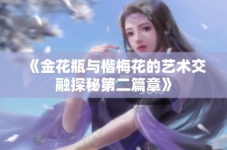 《金花瓶与楷梅花的艺术交融探秘第二篇章》