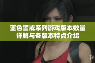 蓝色警戒系列游戏版本数量详解与各版本特点介绍