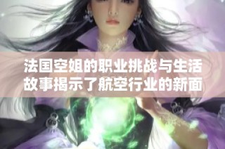法国空姐的职业挑战与生活故事揭示了航空行业的新面貌