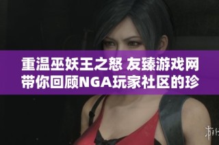 重温巫妖王之怒 友臻游戏网带你回顾NGA玩家社区的珍贵记忆