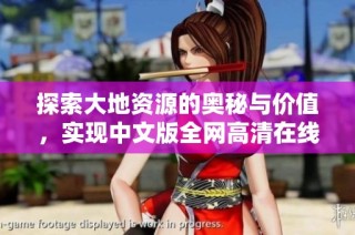 探索大地资源的奥秘与价值，实现中文版全网高清在线播放体验