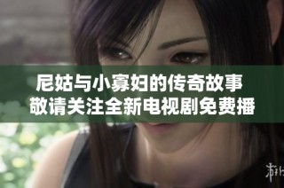 尼姑与小寡妇的传奇故事 敬请关注全新电视剧免费播放平台
