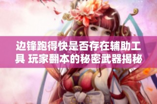 边锋跑得快是否存在辅助工具 玩家翻本的秘密武器揭秘