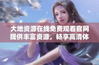 大地资源在线免费观看官网提供丰富资源，畅享高清体验