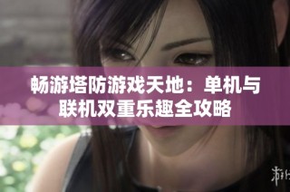 畅游塔防游戏天地：单机与联机双重乐趣全攻略