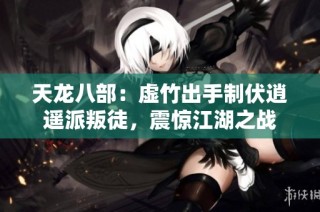 天龙八部：虚竹出手制伏逍遥派叛徒，震惊江湖之战