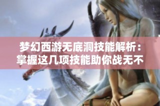 梦幻西游无底洞技能解析：掌握这几项技能助你战无不胜