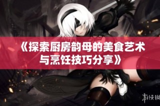 《探索厨房韵母的美食艺术与烹饪技巧分享》