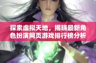 探索虚拟天地，揭晓最新角色扮演网页游戏排行榜分析