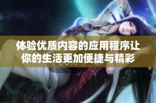 体验优质内容的应用程序让你的生活更加便捷与精彩