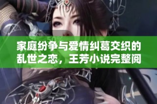 家庭纷争与爱情纠葛交织的乱世之恋，王芳小说完整阅读推荐