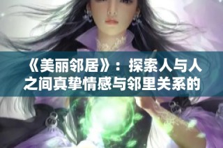 《美丽邻居》：探索人与人之间真挚情感与邻里关系的动人故事