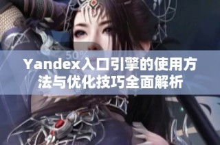 Yandex入口引擎的使用方法与优化技巧全面解析