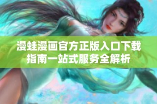 漫蛙漫画官方正版入口下载指南一站式服务全解析