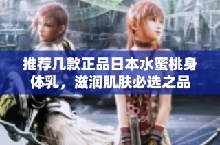 推荐几款正品日本水蜜桃身体乳，滋润肌肤必选之品