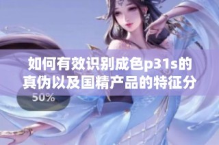 如何有效识别成色p31s的真伪以及国精产品的特征分析