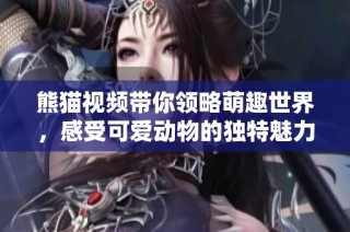熊猫视频带你领略萌趣世界，感受可爱动物的独特魅力