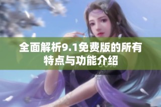 全面解析9.1免费版的所有特点与功能介绍