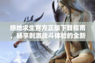 绝地求生官方正版下载指南，畅享刺激战斗体验的全新版本