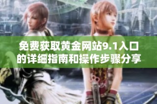 免费获取黄金网站9.1入口的详细指南和操作步骤分享