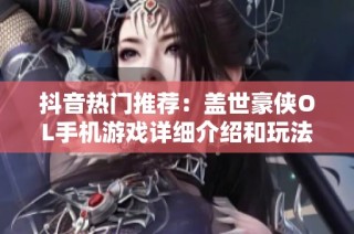 抖音热门推荐：盖世豪侠OL手机游戏详细介绍和玩法解析