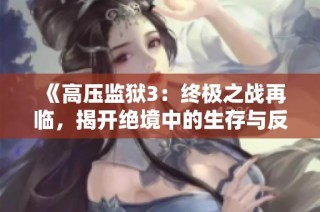 《高压监狱3：终极之战再临，揭开绝境中的生存与反抗之旅》