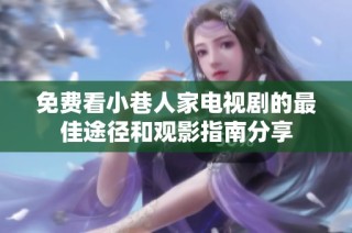 免费看小巷人家电视剧的最佳途径和观影指南分享