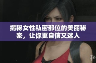 揭秘女性私密部位的美丽秘密，让你更自信又迷人