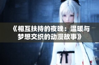 《相互扶持的夜晚：温暖与梦想交织的动漫故事》