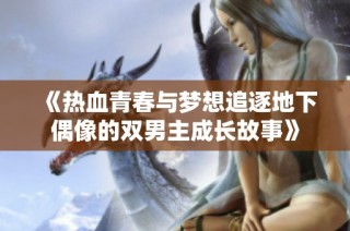 《热血青春与梦想追逐地下偶像的双男主成长故事》