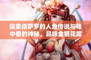探索德萨罗的人鱼传说与帐中香的神秘，品味金银花露的悠然韵味