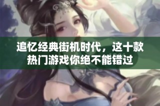 追忆经典街机时代，这十款热门游戏你绝不能错过