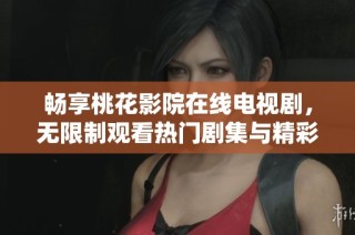 畅享桃花影院在线电视剧，无限制观看热门剧集与精彩内容